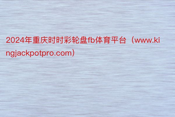2024年重庆时时彩轮盘fb体育平台（www.kingjackpotpro.com）