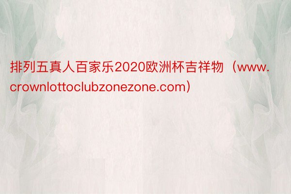 排列五真人百家乐2020欧洲杯吉祥物（www.crownlottoclubzonezone.com）